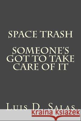 Space Trash: Someone's got to take care of it Salas, Luis D. 9781519194978 Createspace Independent Publishing Platform