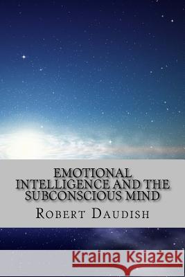 Emotional Intelligence and The Subconscious Mind: How To Master Your Thoughts and Program Your Mind for Success and Happiness Daudish, Robert 9781519197351 Createspace