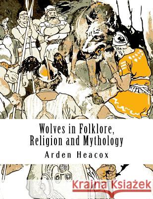 Wolves in Folklore, Religion and Mythology Arden Heacox 9781519197498
