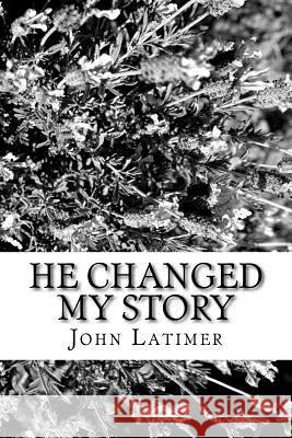He Changed My Story John M. Latimer 9781519198778 Createspace