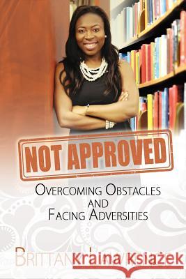 Not Approved: Overcoming Obstacles and Facing Adversities Brittany Lawrence 9781519199409 Createspace Independent Publishing Platform