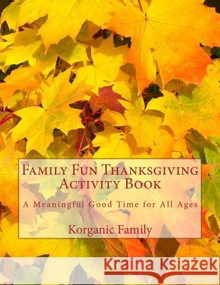 Family Fun Thanksgiving Activity Book: A Meaningful Good Time for All Ages Korganic Family 9781519200020