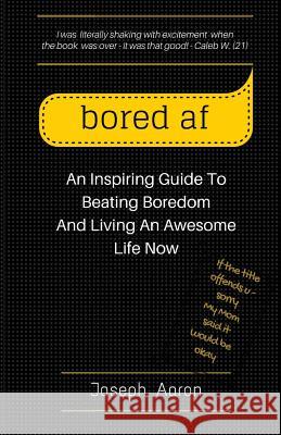 bored af: An Inspiring Guide To Beating Boredom And Living An Awesome Life Now Aaron, Joseph 9781519200105 Createspace