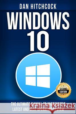 Windows 10: The Ultimate Manual to Microsoft's Latest and Best Operating System - Bonus Inside! Dan Hitchcock 9781519202048 Createspace Independent Publishing Platform