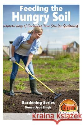 Feeding the Hungry Soil - Natural Ways of Enriching Your Soil for Gardening Dueep Jyot Singh John Davidson Mendon Cottage Books 9781519202673 Createspace