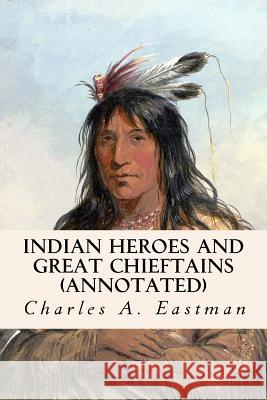 Indian Heroes and Great Chieftains (annotated) Eastman, Charles A. 9781519202697 Createspace
