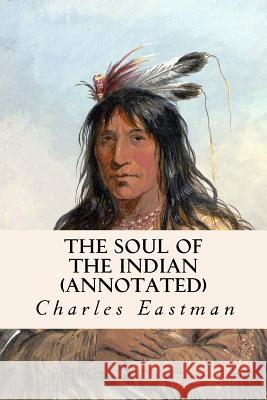 The Soul of the Indian (annotated) Eastman, Charles 9781519202994 Createspace