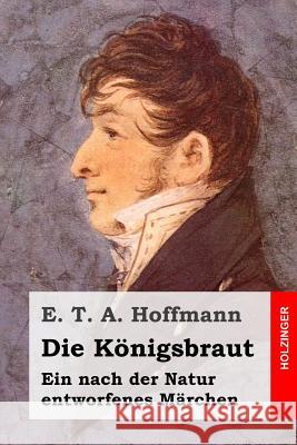 Die Königsbraut: Ein nach der Natur entworfenes Märchen Hoffmann, E. T. a. 9781519204073 Createspace