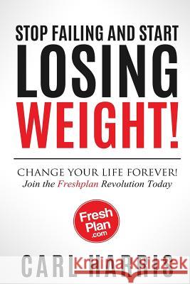 Freshplan: STOP FAILING AND START LOSING WEIGHT!: Change your life forever, join the Freshplan Revolution today Harris, Carl 9781519205490