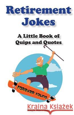 Retirement Jokes: A Little Book of Quips and Quotes Hugh Morrison 9781519206350 Createspace