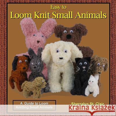 Easy to Loom Knit Small Animals: A Guide to Loom Knitting Small Animals Sherralyn S 9781519208538 Createspace