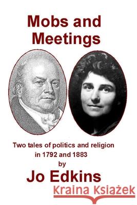 Mobs and Meetings: Two tales of politics and religion, in 1792 and 1883 Edkins, Jo 9781519208637 Createspace Independent Publishing Platform