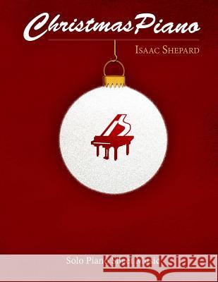 Christmas Piano - Solo Piano Sheet Music Isaac Shepard 9781519209795 Createspace