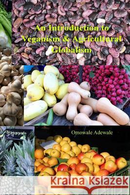 An Introduction to Veganism and Agricultural Globalism Omowale Adewale 9781519210388 Createspace