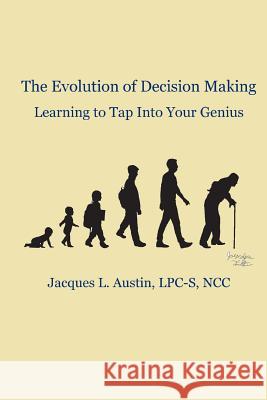 The Evolution of Decision Making: Learning to Tap Into Your Genius Jacques L. Austin 9781519211491 Createspace