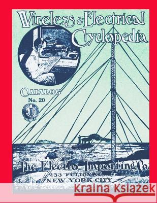 Wireless & Electrical Cyclopedia: Catalog No. 20, 1918, Electro Importing Company Hugo Gernsback Larry Steckler 9781519211668 Createspace