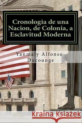 Cronología de una Nación, de Colonia a Esclavitud Moderna: Esclavitud Moderna Alfonso-Ducounge, Yanmaly 9781519211934