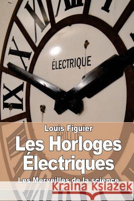 Les Horloges Électriques Figuier, Louis 9781519213112 Createspace