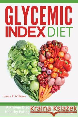 Glycemic Index Diet: A Proven Diet Plan For Weight Loss and Healthy Eating With No Calorie Counting Williams, Susan T. 9781519214973 Createspace Independent Publishing Platform
