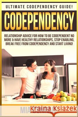 Codependency: Ultimate Codependency Guide! Relationship Advice For How To Be Codependent No More & Have Healthy Relationships, Stop Conrad, Mia 9781519215031