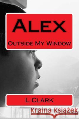 Alex: Outside My Window L. Clark 9781519216205 Createspace