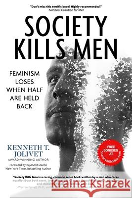 Society Kills Men: Feminism Loses When Half Are Held Back Raymond Aaron Kenneth T. Jolivet 9781519216212