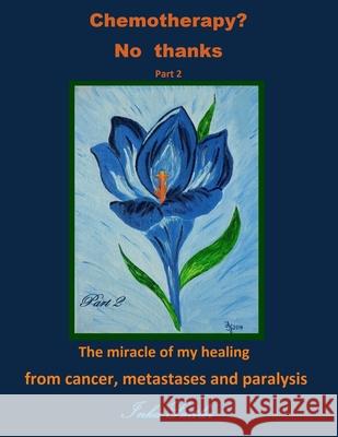 Chemotherapy? No thanks: The miracle of my healing from cancer, metastases and Inka Sattler 9781519217684 Createspace Independent Publishing Platform