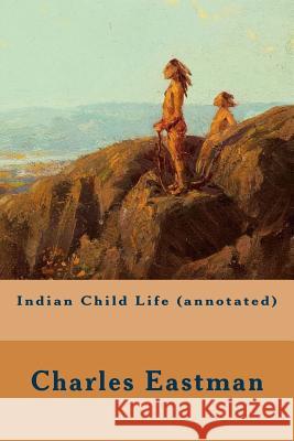 Indian Child Life (annotated) Eastman, Charles 9781519217790 Createspace