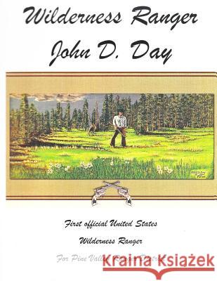 Wilderness Ranger - John D. Day: First Official United States Wilderness Ranger for the Pine Valley Ranger District MR John Denton Day 9781519217974