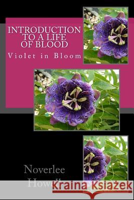 Introduction To A Life Of Blood: Violet in Bloom Howell, Noverlee R. 9781519218469 Createspace Independent Publishing Platform
