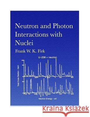 Neutron and Photon Interactions with Nuclei Frank W. K. Firk 9781519218568 Createspace