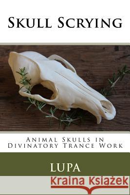 Skull Scrying: Animal Skulls in Divinatory Trance Work Lupa 9781519218803