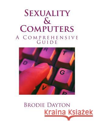 Sexuality & Computers: A Comprehensive Guide Brodie Dayton 9781519223463