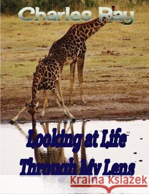Looking at Life Through My Lens Charles Ray 9781519223678 Createspace