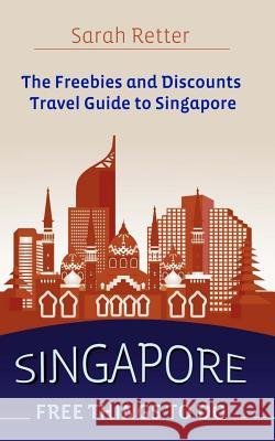 Singapore: Free Things To Do: The freebies and discounts travel guide to Singapore. Retter, Sarah 9781519225948 Createspace Independent Publishing Platform