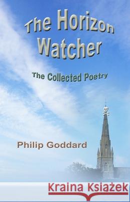 The Horizon Watcher: The Collected Poetry Philip Goddard 9781519229250