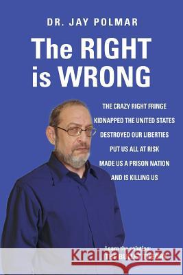 The RIGHT is WRONG: The crazy RIGHT fringe kidnapped the United States, Destroyed our Liberties Put us all at risk Made us a Prison Nation Polmar, Jy 9781519230102