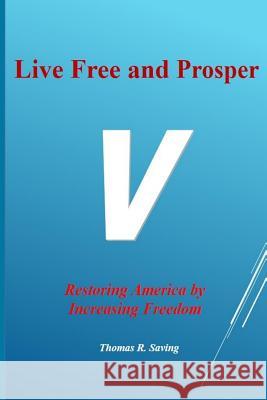 Live Free and Prosper: Restoring America by Increasing Freedom Thomas R. Saving 9781519230904 Createspace Independent Publishing Platform