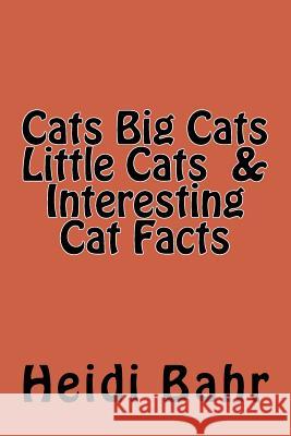 Cats Big Cats Little Cats & Interesting Cat Facts: Cats Big Cats Little Cats & Interesting Cat Facts Heidi L. Bahr 9781519232366 Createspace Independent Publishing Platform