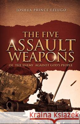 The Five Assault Weapons of The Enemy Against God's People Ezeugo, Joshua Prince 9781519232434 Createspace Independent Publishing Platform