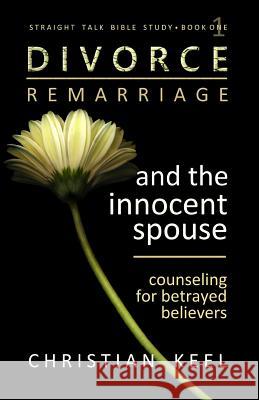 Divorce - Remarriage and the Innocent Spouse: Counseling for Betrayed Believers Christian Keel 9781519233691 Createspace Independent Publishing Platform