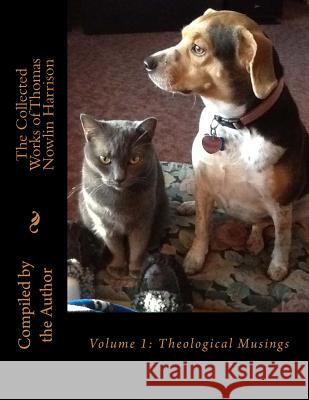 The Collected Works of Thomas Nowlin Harrison: Volume 1: Theological Musings Rev Thomas Nowlin Harrison 9781519235855 Createspace