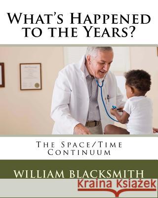 What's Happened to the Years?: The Space/Time Continuum William M. Blacksmith 9781519236616 Createspace