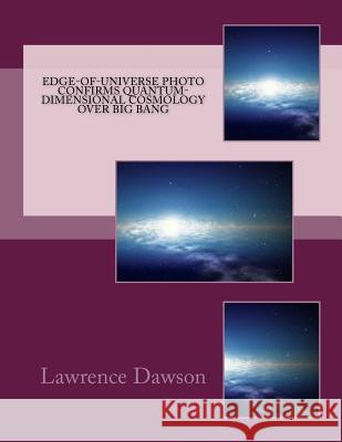 Edge-of-Universe Photo Confirms Quantum-Dimensional Cosmology over Big Bang Dawson, Lawrence 9781519237132