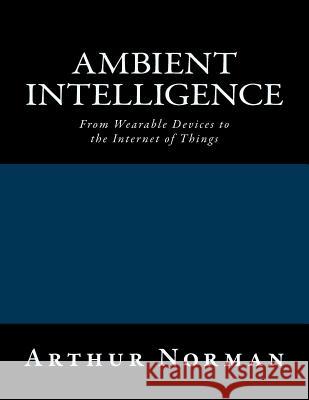 Ambient Intelligence: From Wearable Devices to the Internet of Things Arthur Norman 9781519237491 Createspace