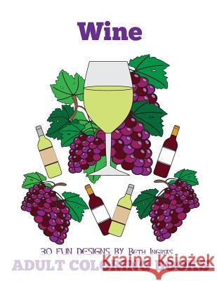 Adult Coloring Books: Wine Edition Beth Ingrias 9781519238634 Createspace