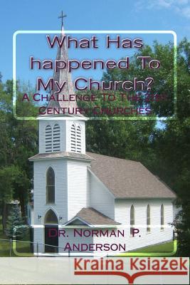 What Has happened To My Church?: A Challenge To The 21st Century Churches Anderson, Norman P. 9781519238757
