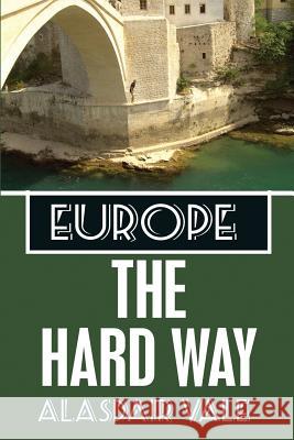 Europe: The Hard Way Alasdair Vale 9781519239853 Createspace