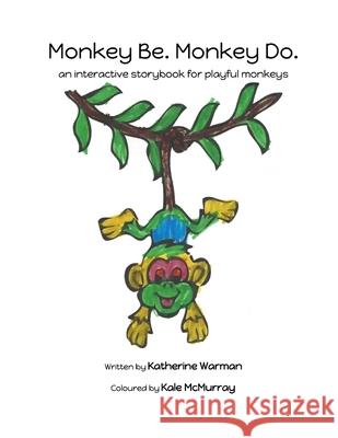 Monkey Be. Monkey Do.: an interactive storybook for playful monkeys Kale McMurray Katherine Warman 9781519240088 Createspace Independent Publishing Platform