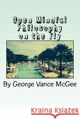 Open Mindful: Philosophy on the Fly George Vance McGee 9781519242525 Createspace